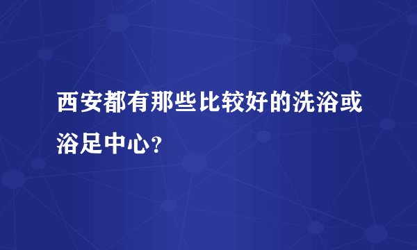 西安都有那些比较好的洗浴或浴足中心？