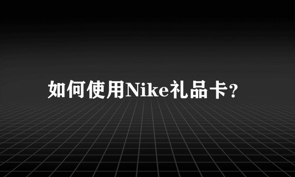 如何使用Nike礼品卡？