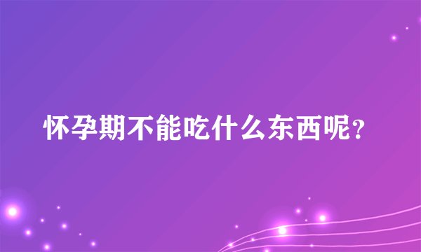 怀孕期不能吃什么东西呢？