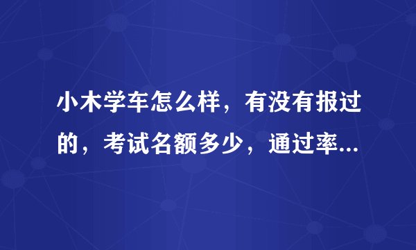 小木学车怎么样，有没有报过的，考试名额多少，通过率如何？有没有不愉快的经历？