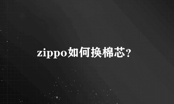 zippo如何换棉芯？