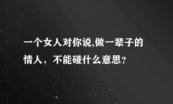 一个女人对你说,做一辈子的情人，不能碰什么意思？