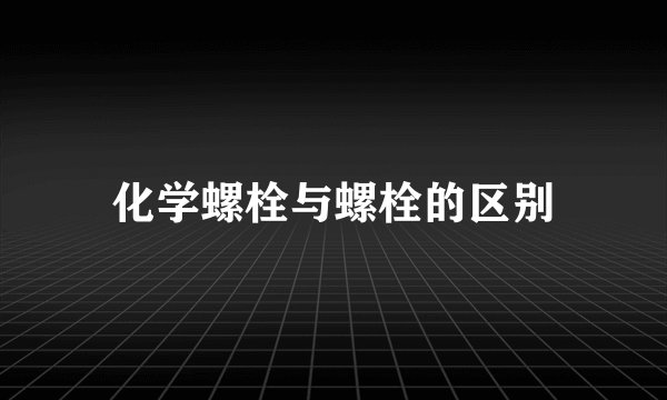 化学螺栓与螺栓的区别