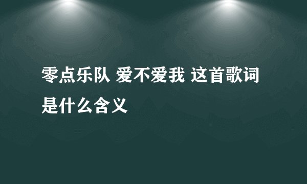 零点乐队 爱不爱我 这首歌词是什么含义