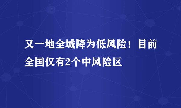 又一地全域降为低风险！目前全国仅有2个中风险区