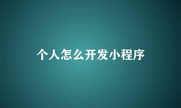 个人怎么开发小程序