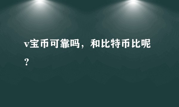 v宝币可靠吗，和比特币比呢？
