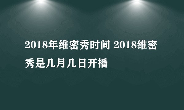 2018年维密秀时间 2018维密秀是几月几日开播