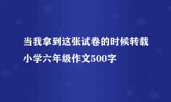 当我拿到这张试卷的时候转载小学六年级作文500字