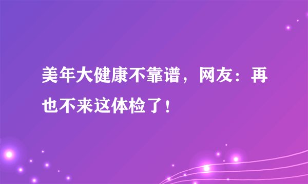 美年大健康不靠谱，网友：再也不来这体检了！