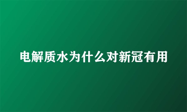 电解质水为什么对新冠有用