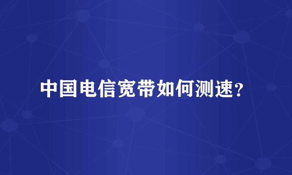 中国电信宽带如何测速？