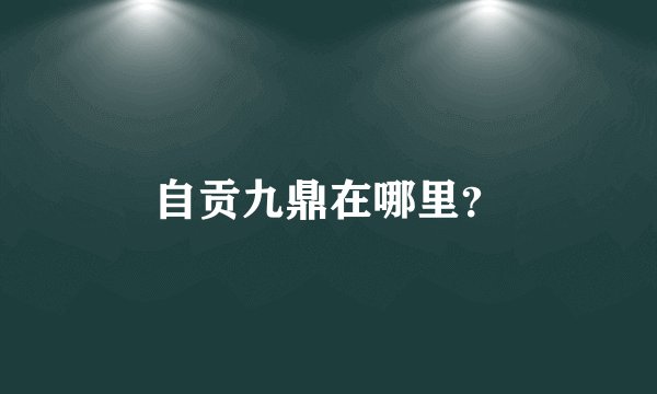 自贡九鼎在哪里？