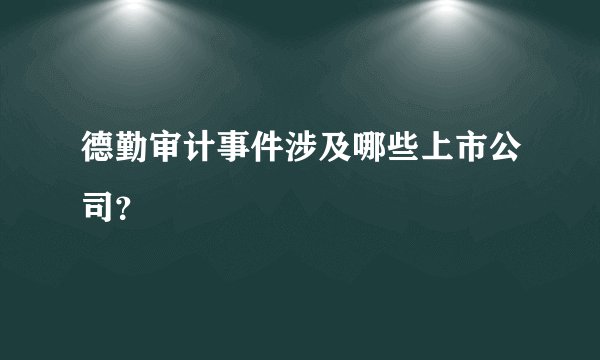 德勤审计事件涉及哪些上市公司？