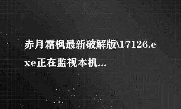 赤月霜枫最新破解版\17126.exe正在监视本机键盘输入.