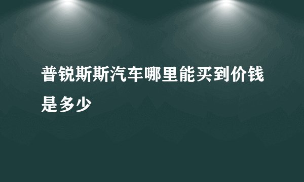 普锐斯斯汽车哪里能买到价钱是多少