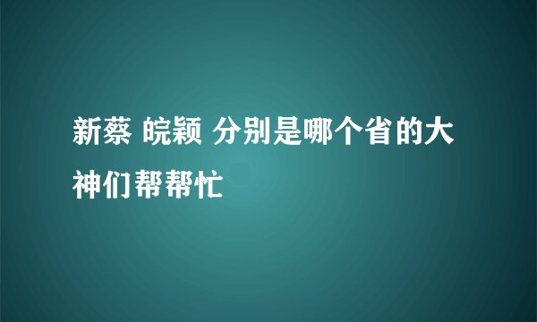 新蔡 皖颖 分别是哪个省的大神们帮帮忙
