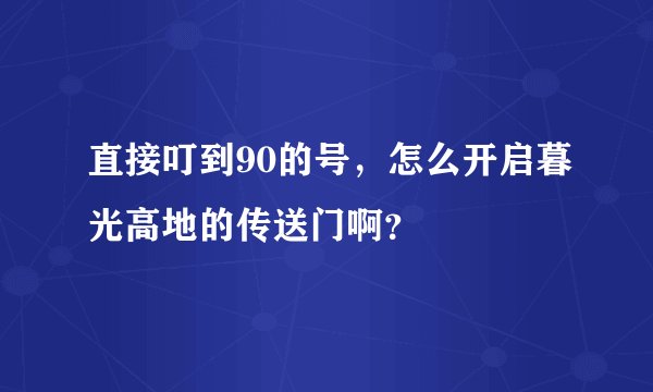 直接叮到90的号，怎么开启暮光高地的传送门啊？