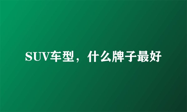 SUV车型，什么牌子最好
