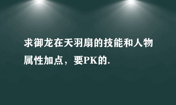 求御龙在天羽扇的技能和人物属性加点，要PK的.