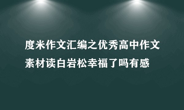 度米作文汇编之优秀高中作文素材读白岩松幸福了吗有感