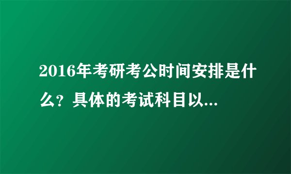 2016年考研考公时间安排是什么？具体的考试科目以及时间是什么