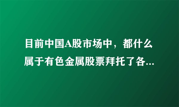 目前中国A股市场中，都什么属于有色金属股票拜托了各位 谢谢
