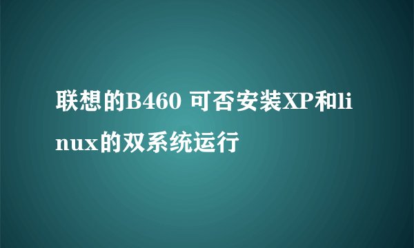 联想的B460 可否安装XP和linux的双系统运行