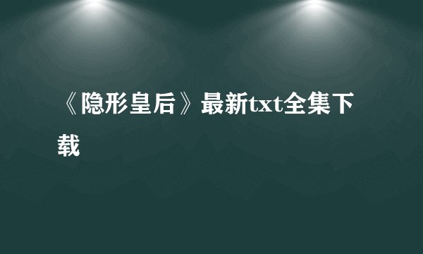 《隐形皇后》最新txt全集下载