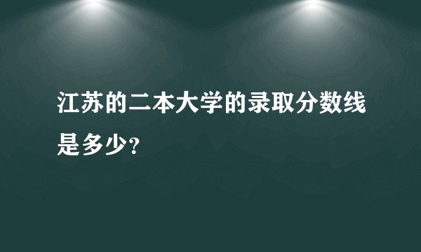 江苏的二本大学的录取分数线是多少？
