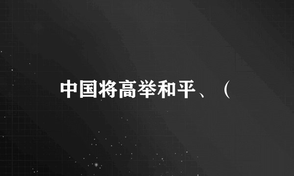 中国将高举和平、（