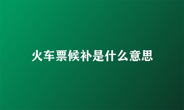火车票候补是什么意思