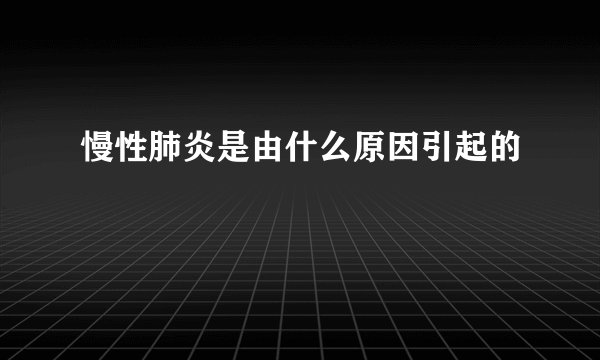 慢性肺炎是由什么原因引起的
