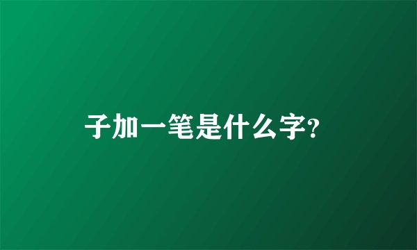 子加一笔是什么字？