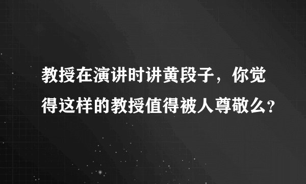 教授在演讲时讲黄段子，你觉得这样的教授值得被人尊敬么？
