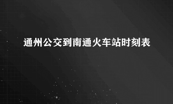 通州公交到南通火车站时刻表