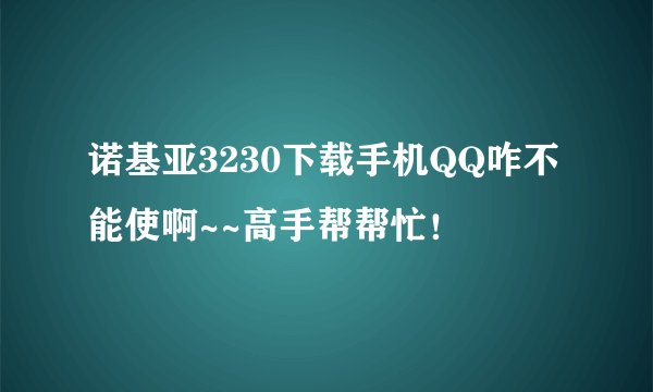 诺基亚3230下载手机QQ咋不能使啊~~高手帮帮忙！