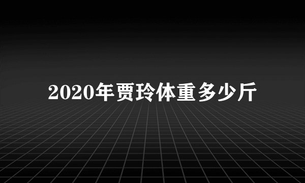2020年贾玲体重多少斤