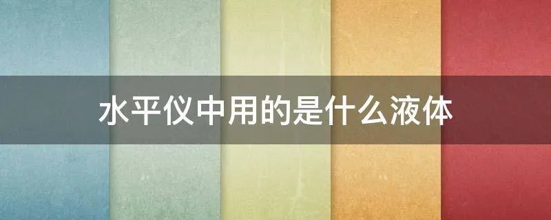 水平仪中用的是什么液体