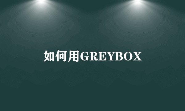 如何用GREYBOX