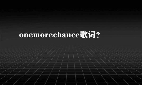 onemorechance歌词？