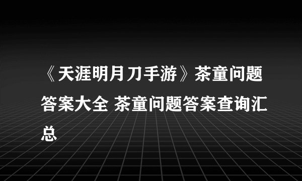 《天涯明月刀手游》茶童问题答案大全 茶童问题答案查询汇总