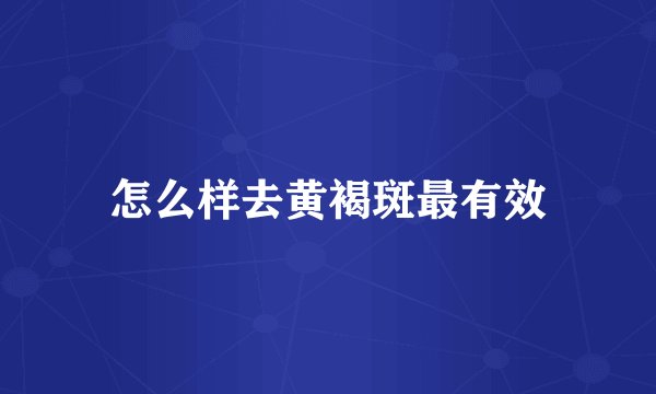 怎么样去黄褐斑最有效