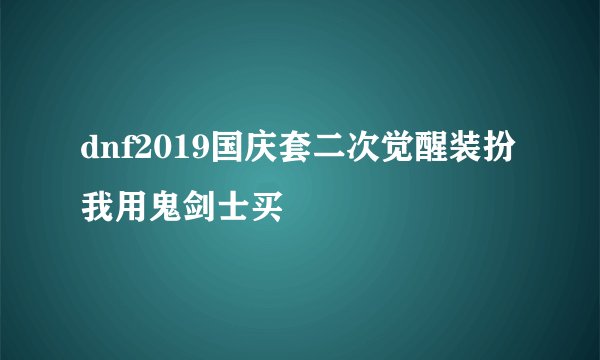 dnf2019国庆套二次觉醒装扮我用鬼剑士买