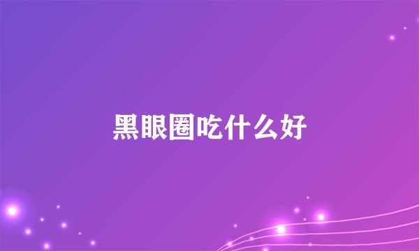 黑眼圈吃什么好