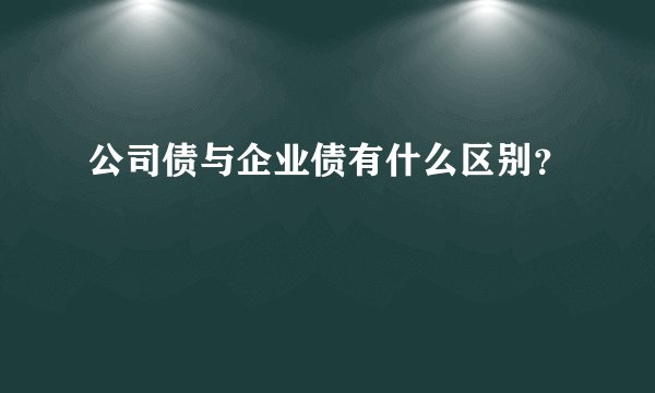 公司债与企业债有什么区别？