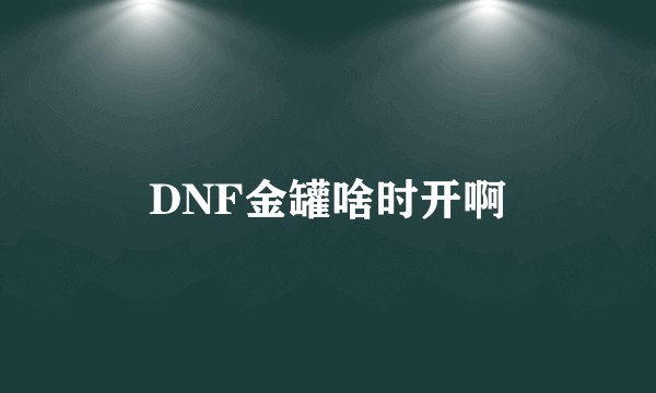 DNF金罐啥时开啊