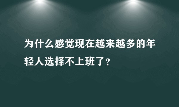 为什么感觉现在越来越多的年轻人选择不上班了？