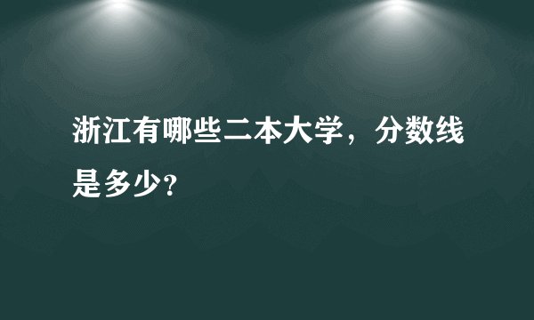 浙江有哪些二本大学，分数线是多少？