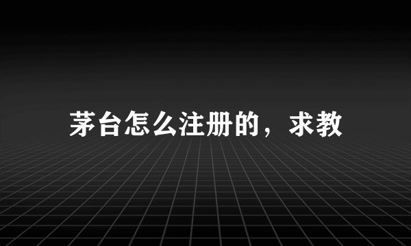 茅台怎么注册的，求教
